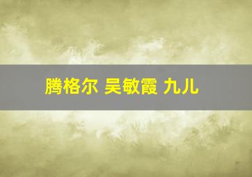 腾格尔 吴敏霞 九儿